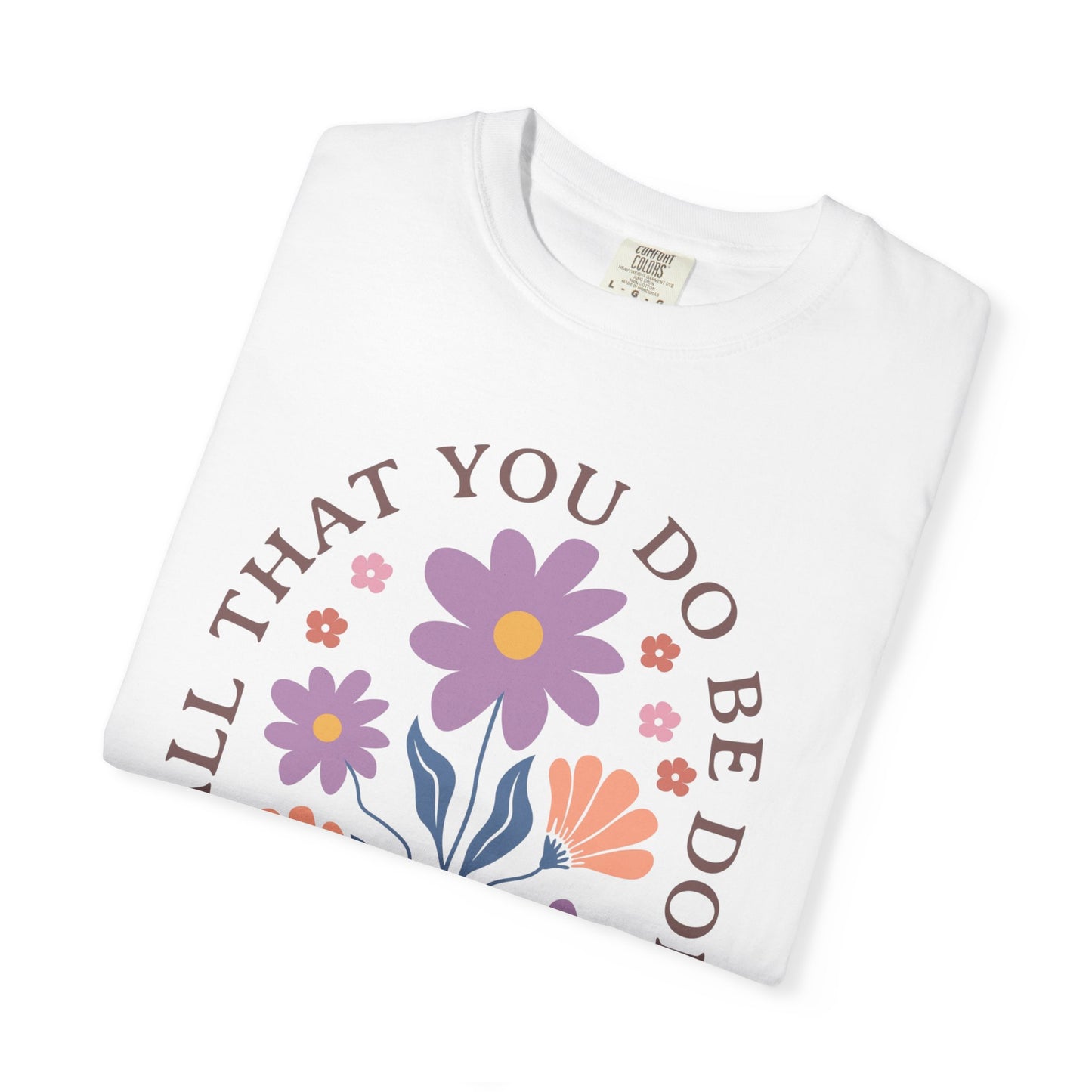 Love Floral T-Shirt — "Let All That You Do Be Done in Love" Christian Tee
