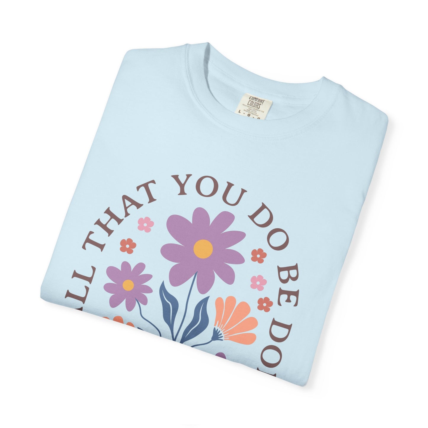 Love Floral T-Shirt — "Let All That You Do Be Done in Love" Christian Tee